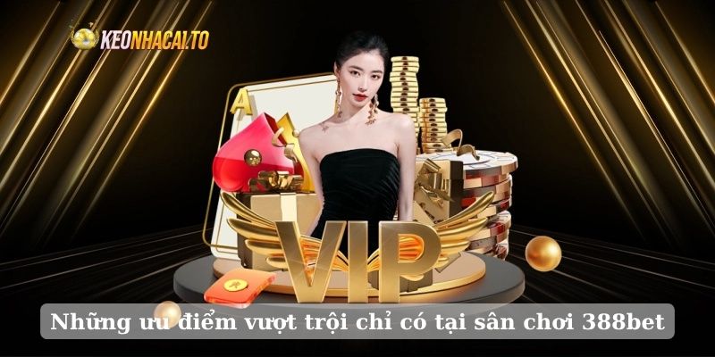 Những ưu điểm vượt trội chỉ có tại sân chơi 388bet
