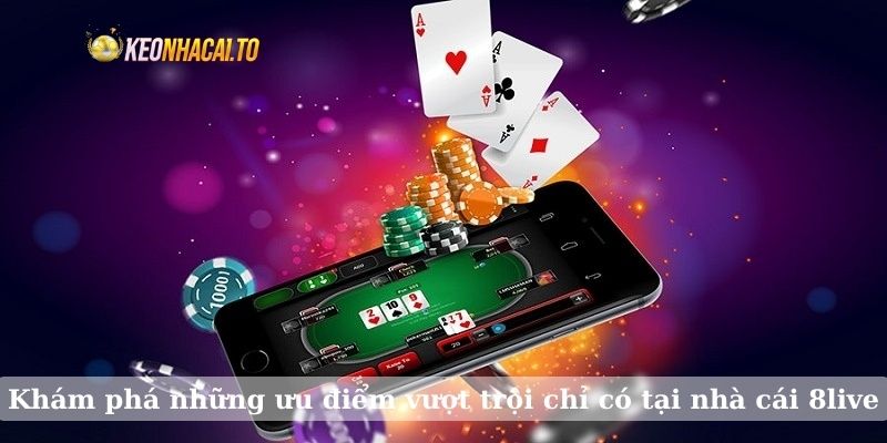 Khám phá những ưu điểm vượt trội chỉ có tại nhà cái 8live