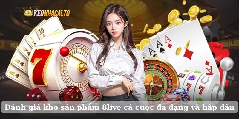 Đánh giá kho sản phẩm 8live cá cược đa dạng và hấp dẫn