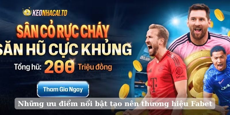 Những ưu điểm nổi bật tạo nên thương hiệu Fabet
