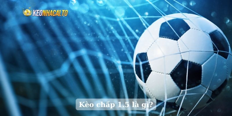 Kèo chấp 1.5 là gì?