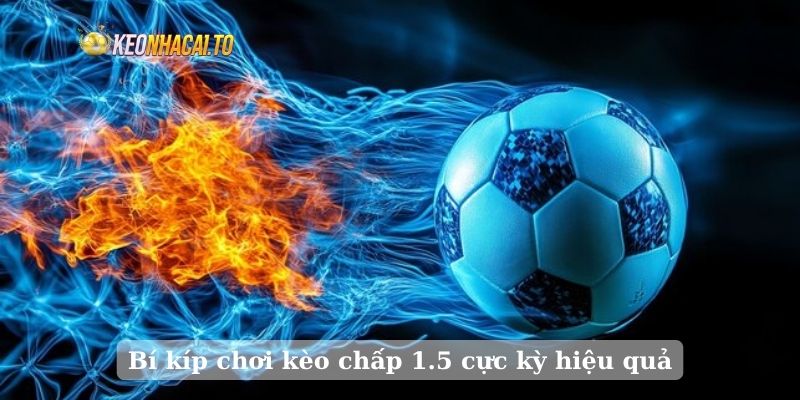 Bí kíp chơi kèo chấp 1.5 cực kỳ hiệu quả