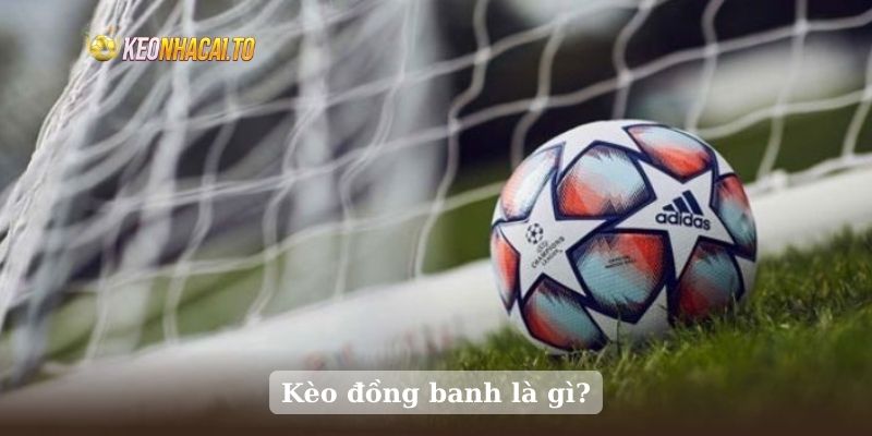 Kèo đồng banh là gì?