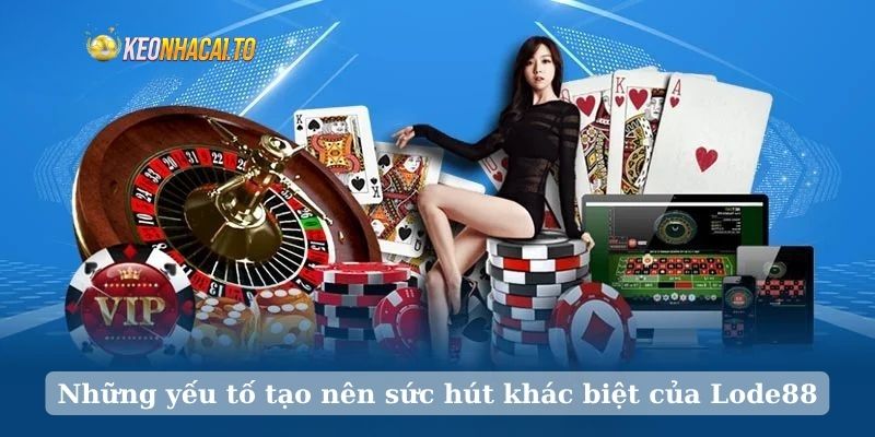 Những yếu tố tạo nên sức hút khác biệt của Lode88