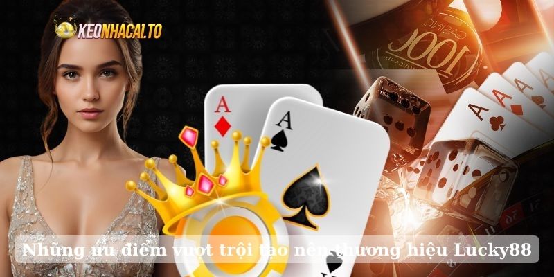 Những ưu điểm vượt trội tạo nên thương hiệu Lucky88